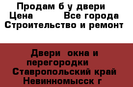 Продам б/у двери › Цена ­ 900 - Все города Строительство и ремонт » Двери, окна и перегородки   . Ставропольский край,Невинномысск г.